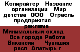 Копирайтер › Название организации ­ Мир детства, ООО › Отрасль предприятия ­ PR, реклама › Минимальный оклад ­ 1 - Все города Работа » Вакансии   . Чувашия респ.,Алатырь г.